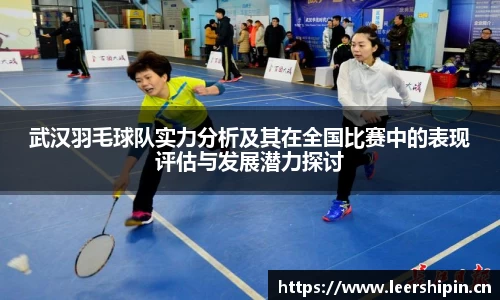 武汉羽毛球队实力分析及其在全国比赛中的表现评估与发展潜力探讨