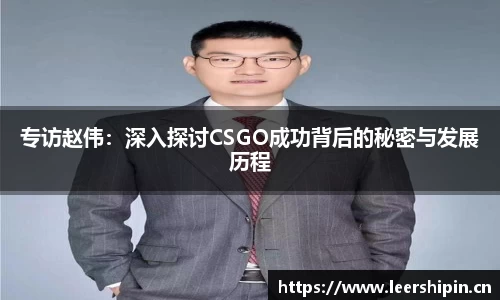 专访赵伟：深入探讨CSGO成功背后的秘密与发展历程