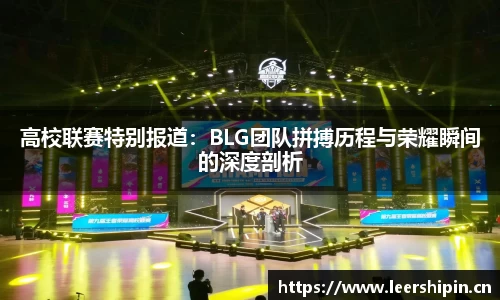 高校联赛特别报道：BLG团队拼搏历程与荣耀瞬间的深度剖析