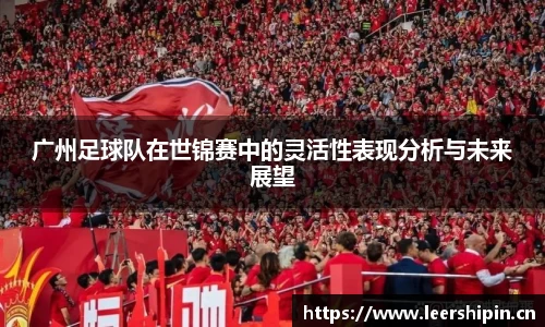 广州足球队在世锦赛中的灵活性表现分析与未来展望