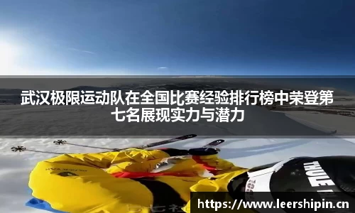 武汉极限运动队在全国比赛经验排行榜中荣登第七名展现实力与潜力