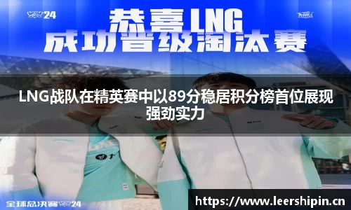 LNG战队在精英赛中以89分稳居积分榜首位展现强劲实力
