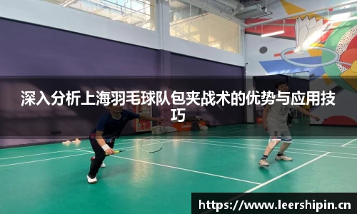深入分析上海羽毛球队包夹战术的优势与应用技巧