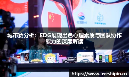 城市赛分析：EDG展现出色心理素质与团队协作能力的深度解读