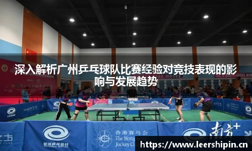 深入解析广州乒乓球队比赛经验对竞技表现的影响与发展趋势