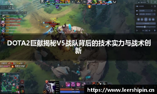 DOTA2巨献揭秘V5战队背后的技术实力与战术创新