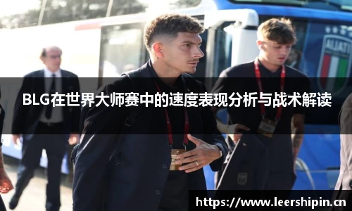 BLG在世界大师赛中的速度表现分析与战术解读