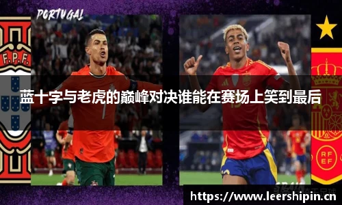 蓝十字与老虎的巅峰对决谁能在赛场上笑到最后