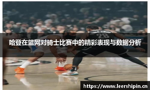 哈登在篮网对骑士比赛中的精彩表现与数据分析