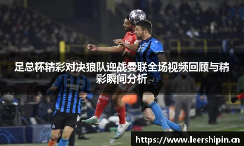 足总杯精彩对决狼队迎战曼联全场视频回顾与精彩瞬间分析