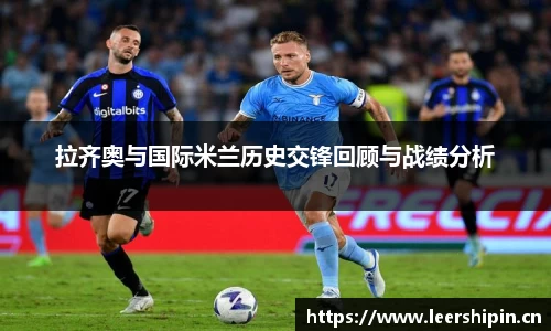 拉齐奥与国际米兰历史交锋回顾与战绩分析