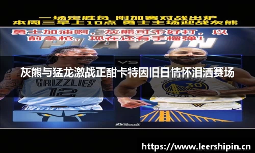 灰熊与猛龙激战正酣卡特因旧日情怀泪洒赛场