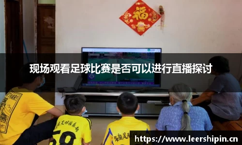 现场观看足球比赛是否可以进行直播探讨